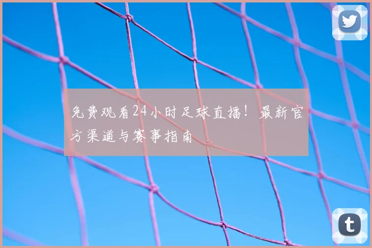 免费观看24小时足球直播！最新官方渠道与赛事指南