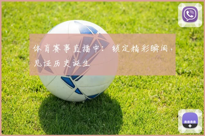 体育赛事直播中：锁定精彩瞬间，见证历史诞生