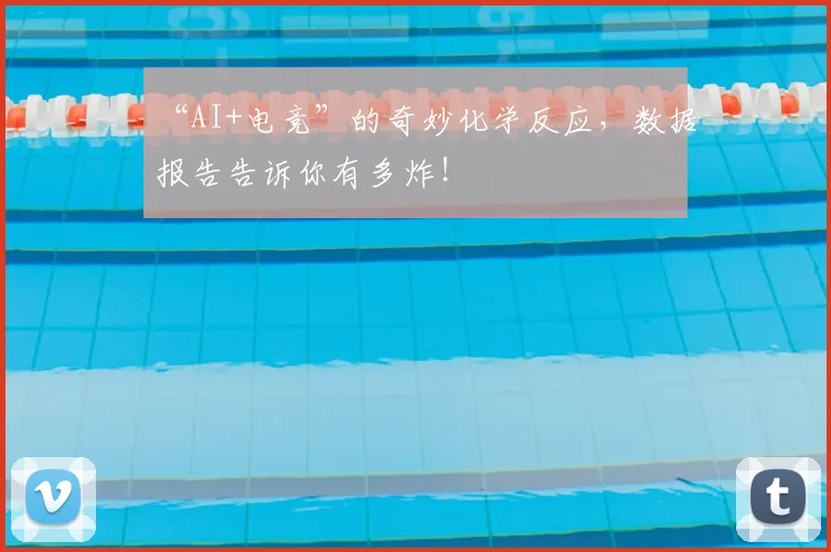 “AI+电竞”的奇妙化学反应，数据报告告诉你有多炸！