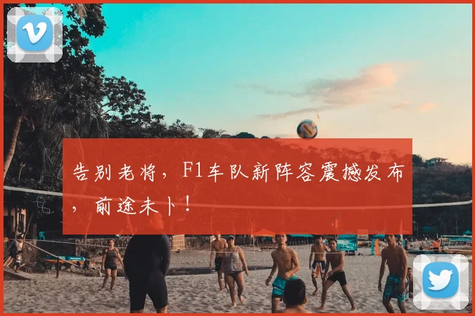 告别老将，F1车队新阵容震撼发布，前途未卜！
