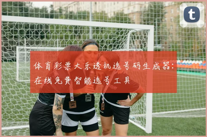 体育彩票大乐透机选号码生成器：在线免费智能选号工具