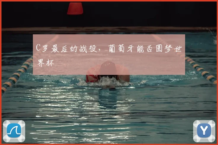 C罗最后的战役,葡萄牙能否圆梦世界杯