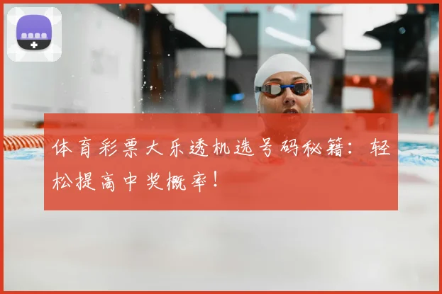 体育彩票大乐透机选号码秘籍：轻松提高中奖概率！