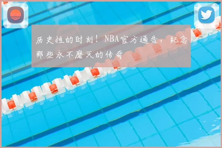 历史性的时刻！NBA官方通告，纪念那些永不磨灭的传奇