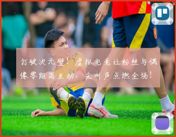 打破次元壁！虚拟电竞让粉丝与偶像零距离互动，尖叫声点燃全场！