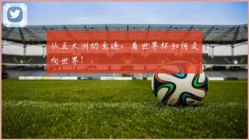 从五大洲的竞逐，看世界杯如何走向世界！