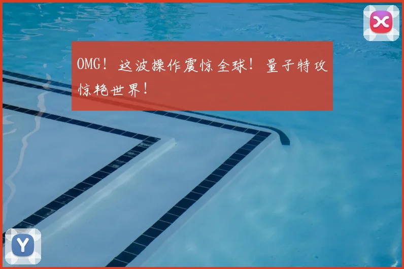 OMG！这波操作震惊全球！量子特攻惊艳世界！