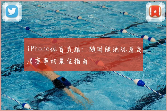 iPhone体育直播：随时随地观看高清赛事的最佳指南