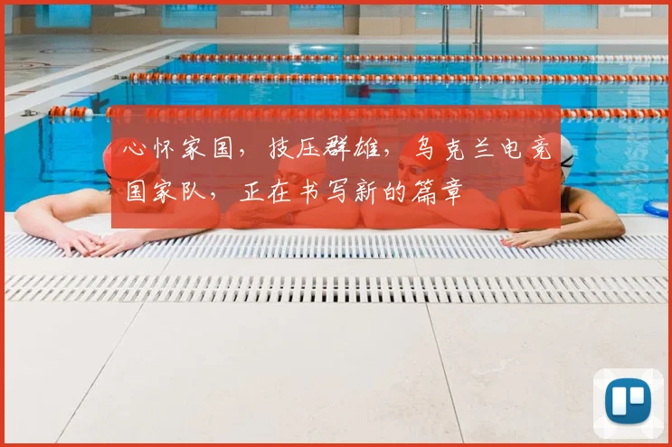 心怀家国，技压群雄，乌克兰电竞国家队，正在书写新的篇章