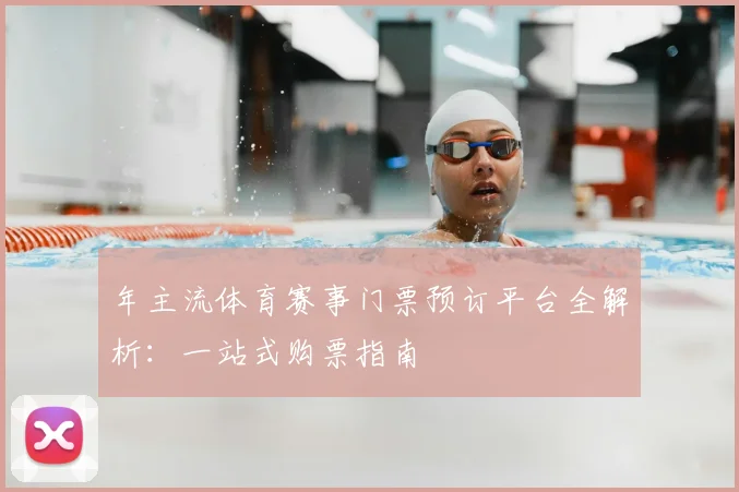 年主流体育赛事门票预订平台全解析：一站式购票指南