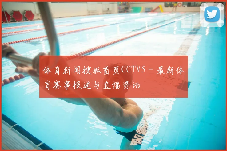 体育新闻搜狐首页CCTV5 - 最新体育赛事报道与直播资讯