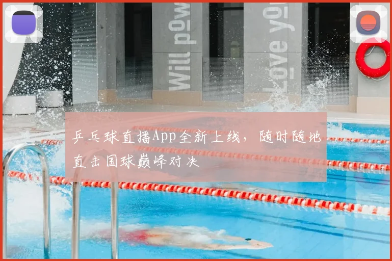 乒乓球直播App全新上线，随时随地直击国球巅峰对决