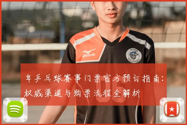 年乒乓球赛事门票官方预订指南：权威渠道与购票流程全解析