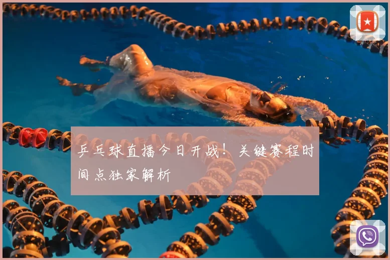 乒乓球直播今日开战！关键赛程时间点独家解析