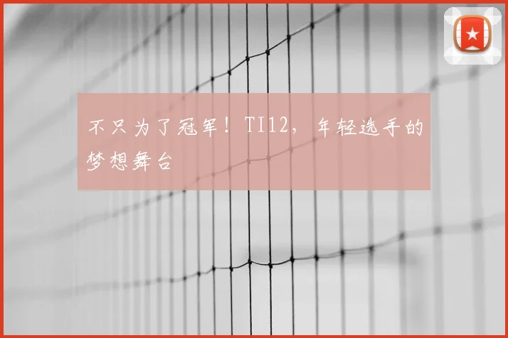 不只为了冠军！TI12，年轻选手的梦想舞台