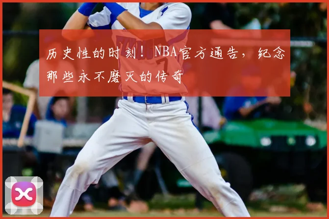 历史性的时刻！NBA官方通告，纪念那些永不磨灭的传奇