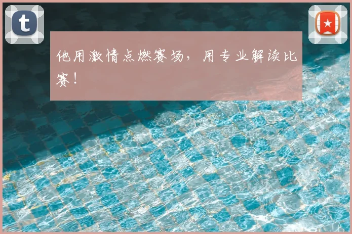 他用激情点燃赛场，用专业解读比赛！
