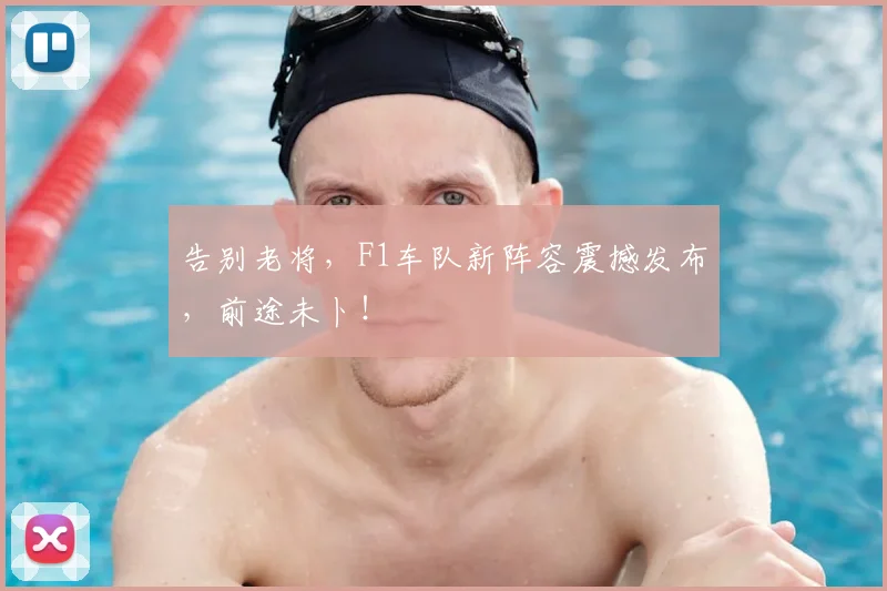 告别老将，F1车队新阵容震撼发布，前途未卜！
